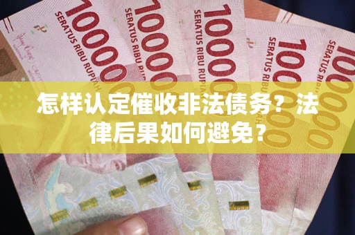武汉怎样认定催收非法债务？法律后果如何避免？