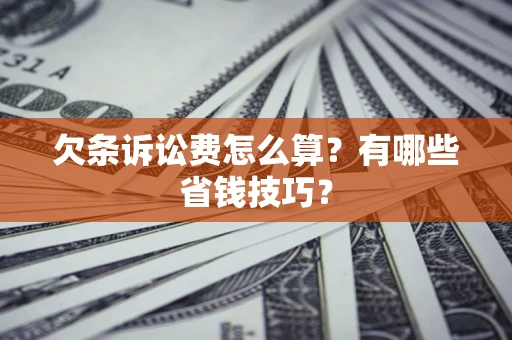 武汉欠条诉讼费怎么算？有哪些省钱技巧？
