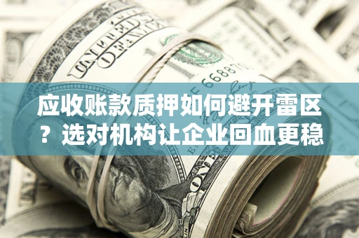 武汉应收账款质押如何避开雷区？选对机构让企业回血更稳