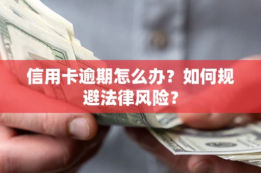 武汉信用卡逾期怎么办？如何规避法律风险？