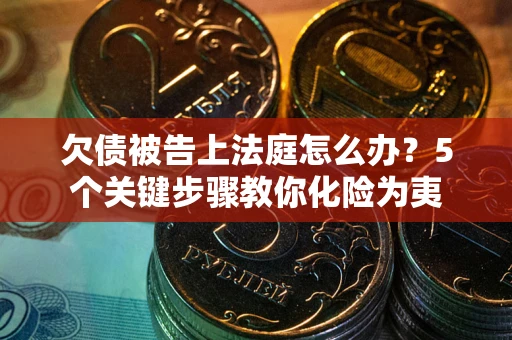 武汉欠债被告上法庭怎么办？5个关键步骤教你化险为夷