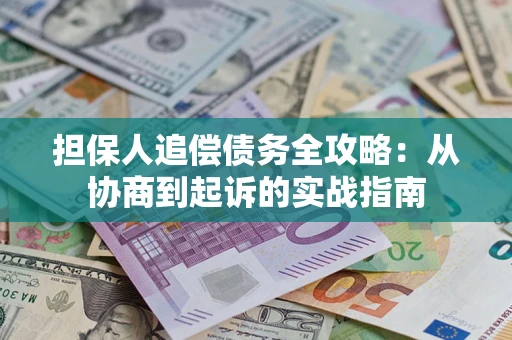 武汉担保人追偿债务全攻略:从协商到起诉的实战指南 武汉担保人追偿债务全攻略:从协商到起诉的实战指南