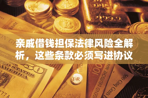 武汉亲戚借钱担保法律风险全解析，这些条款必须写进协议