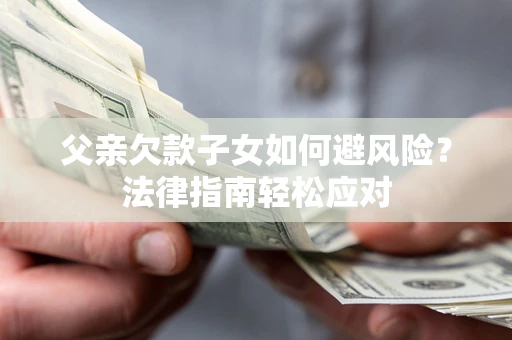 武汉父亲欠款子女如何避风险？法律指南轻松应对