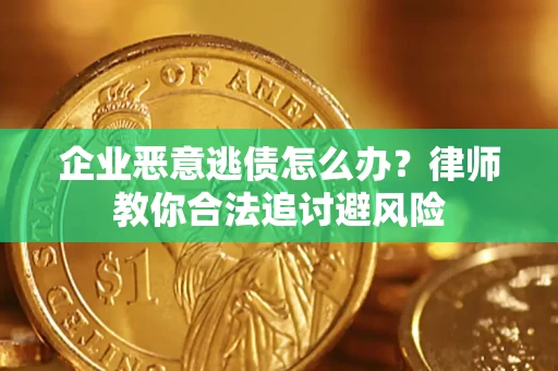 武汉企业恶意逃债怎么办？律师教你合法追讨避风险