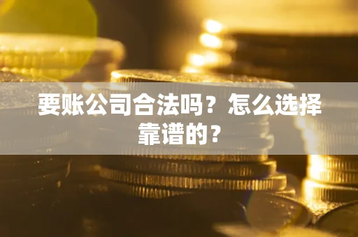 武汉要账公司合法吗？怎么选择靠谱的？