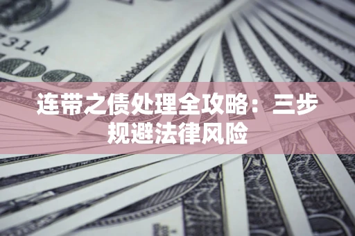 武汉连带之债处理全攻略：三步规避法律风险