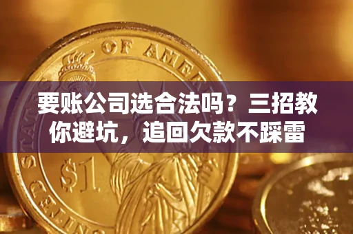 武汉要账公司选合法吗？三招教你避坑，追回欠款不踩雷