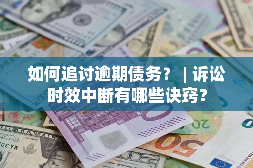 武汉如何追讨逾期债务？ | 诉讼时效中断有哪些诀窍？