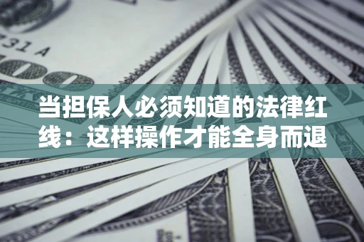 武汉当担保人必须知道的法律红线：这样操作才能全身而退