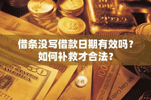 武汉借条没写借款日期有效吗？如何补救才合法？