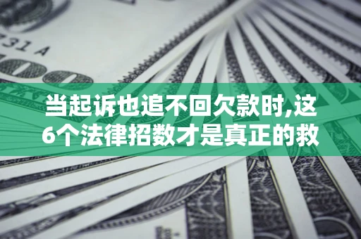 武汉当起诉也追不回欠款时,这6个法律招数才是真正的救命稻草
