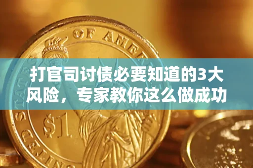 武汉打官司讨债必要知道的3大风险，专家教你这么做成功率飙升
