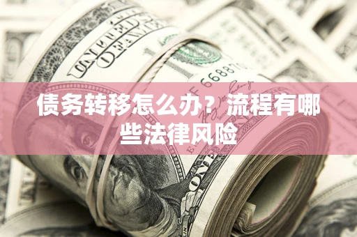 武汉债务转移怎么办？流程有哪些法律风险