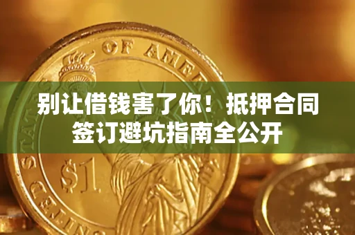 武汉别让借钱害了你！抵押合同签订避坑指南全公开