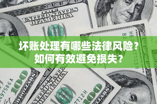 武汉坏账处理有哪些法律风险？如何有效避免损失？